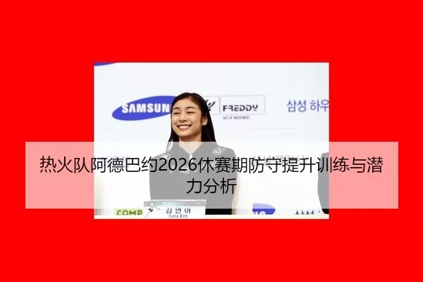 热火队阿德巴约2026休赛期防守提升训练与潜力分析