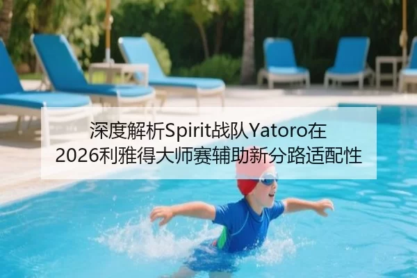 深度解析Spirit战队Yatoro在2026利雅得大师赛辅助新分路适配性