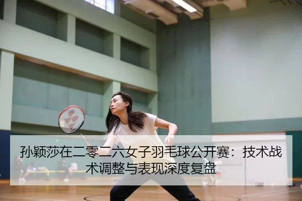 sun-ying-sha-zai-er-ling-er-liu-nv-zi-yu-mao-qiu-gong-kai-sai-ji-shu-zhan-shu-tiao-zheng-yu-biao-xian-shen-du-fu-pan-2-173.jpg