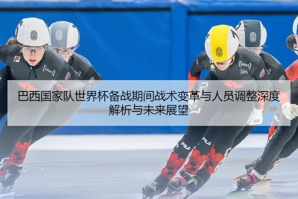 ba-xi-guo-jia-dui-shi-jie-bei-bei-zhan-qi-jian-zhan-shu-bian-ge-yu-ren-yuan-tiao-zheng-shen-du-jie-xi-yu-wei-lai-zhan-2-226.jpg