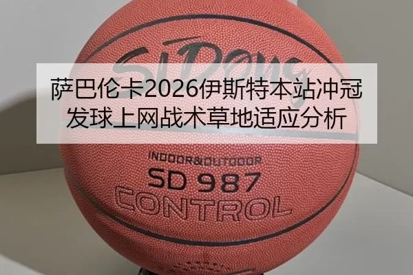 萨巴伦卡2026伊斯特本站冲冠 发球上网战术草地适应分析