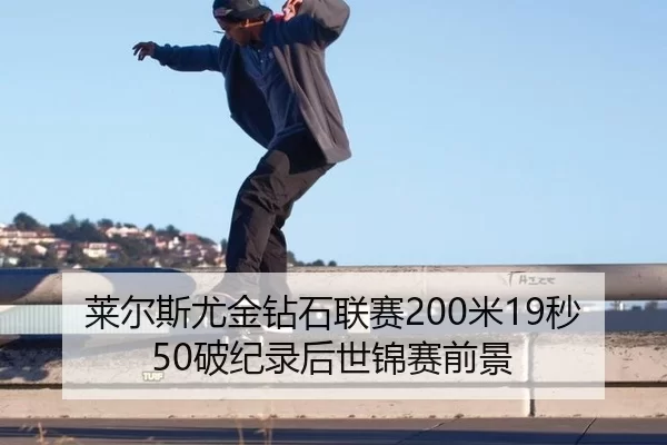莱尔斯尤金钻石联赛200米19秒50破纪录后世锦赛前景